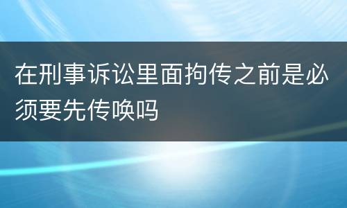 在刑事诉讼里面拘传之前是必须要先传唤吗