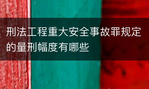 刑法工程重大安全事故罪规定的量刑幅度有哪些