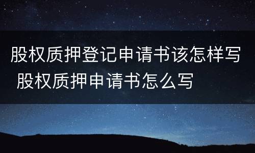 股权质押登记申请书该怎样写 股权质押申请书怎么写