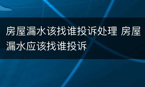 房屋漏水该找谁投诉处理 房屋漏水应该找谁投诉