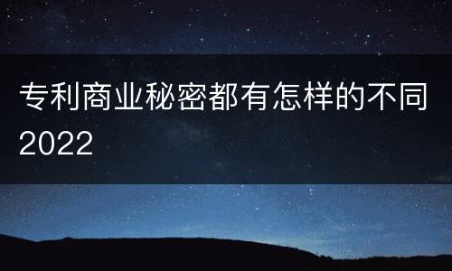 专利商业秘密都有怎样的不同2022