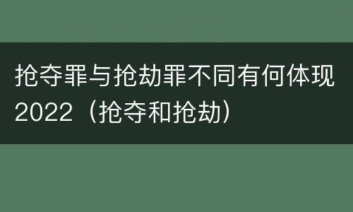 抢夺罪与抢劫罪不同有何体现2022（抢夺和抢劫）