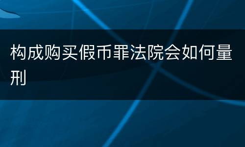 构成购买假币罪法院会如何量刑