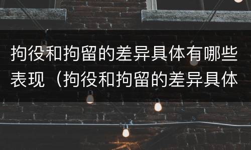 拘役和拘留的差异具体有哪些表现（拘役和拘留的差异具体有哪些表现形式）