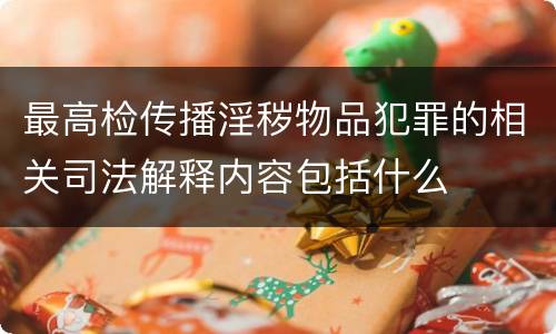 最高检传播淫秽物品犯罪的相关司法解释内容包括什么