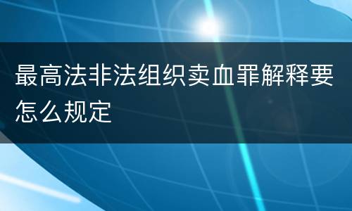 最高法非法组织卖血罪解释要怎么规定