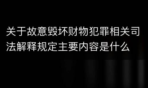 关于故意毁坏财物犯罪相关司法解释规定主要内容是什么