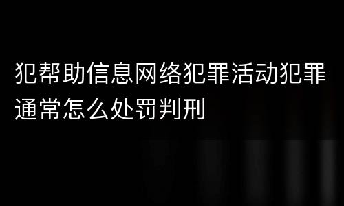 犯帮助信息网络犯罪活动犯罪通常怎么处罚判刑