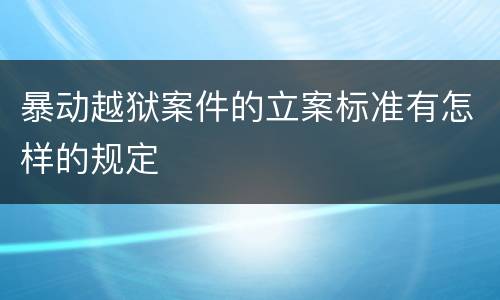 暴动越狱案件的立案标准有怎样的规定