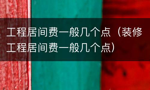 工程居间费一般几个点（装修工程居间费一般几个点）