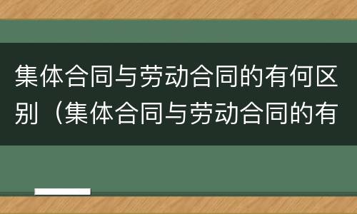 集体合同与劳动合同的有何区别（集体合同与劳动合同的有何区别和联系）