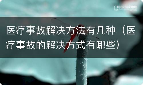 医疗事故解决方法有几种（医疗事故的解决方式有哪些）