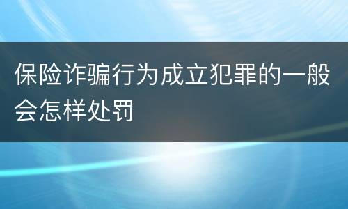 保险诈骗行为成立犯罪的一般会怎样处罚