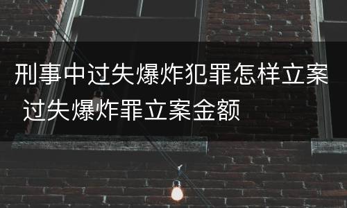 刑事中过失爆炸犯罪怎样立案 过失爆炸罪立案金额