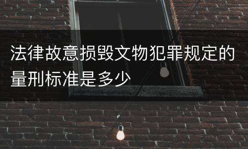 法律故意损毁文物犯罪规定的量刑标准是多少