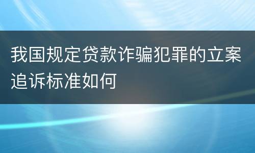 我国规定贷款诈骗犯罪的立案追诉标准如何