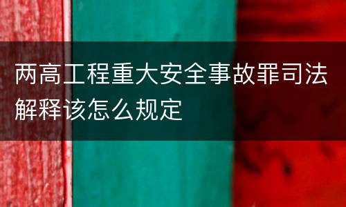 两高工程重大安全事故罪司法解释该怎么规定