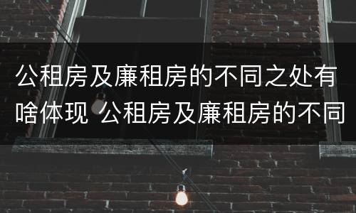 公租房及廉租房的不同之处有啥体现 公租房及廉租房的不同之处有啥体现吗