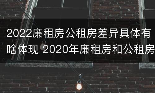 2022廉租房公租房差异具体有啥体现 2020年廉租房和公租房的区别