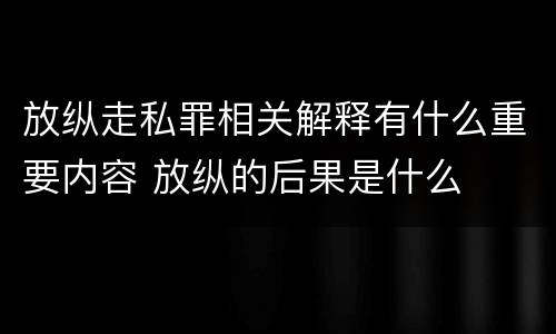 放纵走私罪相关解释有什么重要内容 放纵的后果是什么