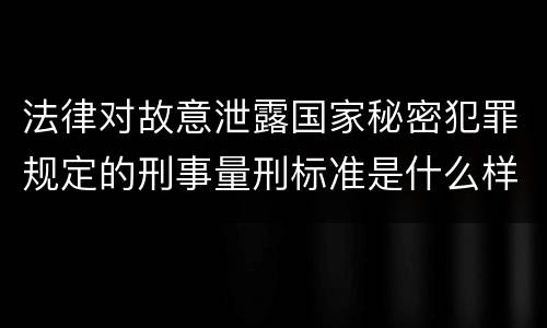 法律对故意泄露国家秘密犯罪规定的刑事量刑标准是什么样的