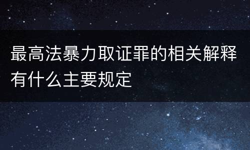 最高法暴力取证罪的相关解释有什么主要规定