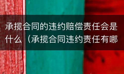 承揽合同的违约赔偿责任会是什么（承揽合同违约责任有哪些规定）