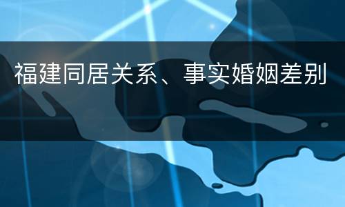 福建同居关系、事实婚姻差别