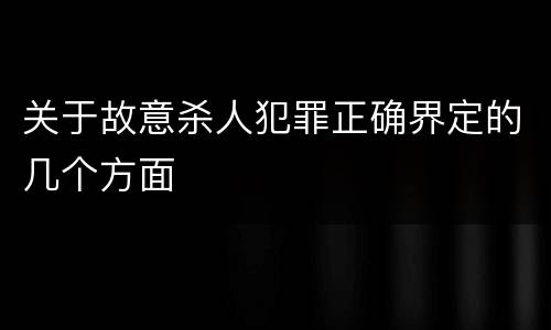 关于故意杀人犯罪正确界定的几个方面