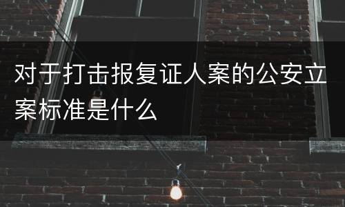 对于打击报复证人案的公安立案标准是什么