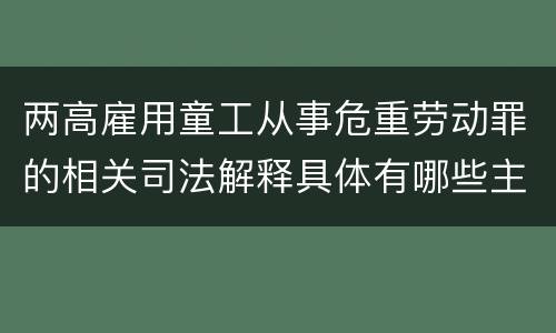 两高雇用童工从事危重劳动罪的相关司法解释具体有哪些主要规定