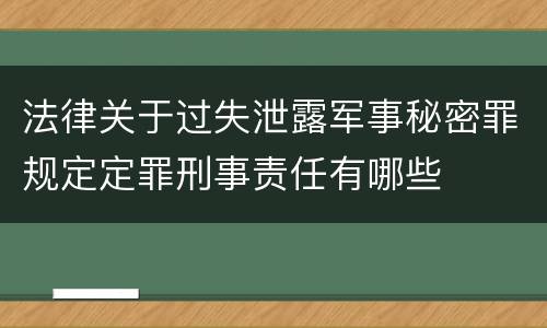 法律关于过失泄露军事秘密罪规定定罪刑事责任有哪些