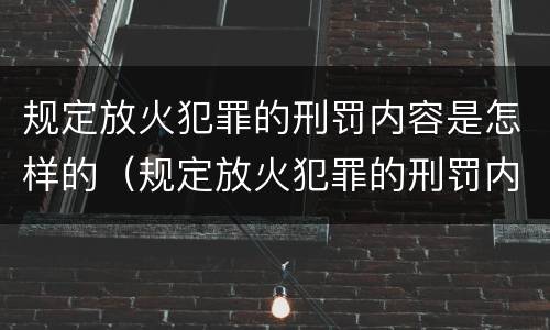 规定放火犯罪的刑罚内容是怎样的（规定放火犯罪的刑罚内容是怎样的呢）