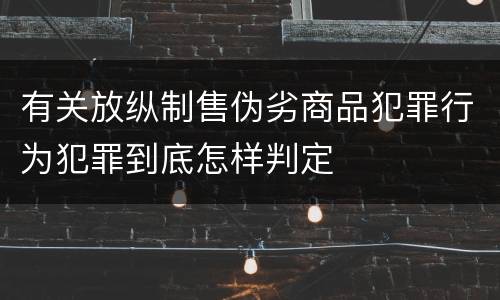 有关放纵制售伪劣商品犯罪行为犯罪到底怎样判定