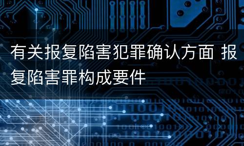 有关报复陷害犯罪确认方面 报复陷害罪构成要件