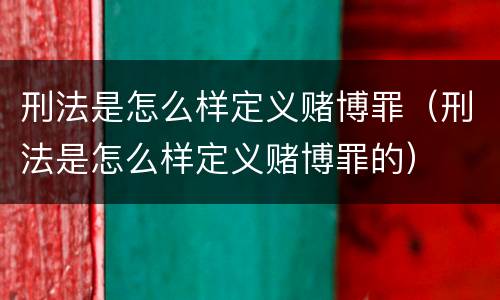 刑法是怎么样定义赌博罪（刑法是怎么样定义赌博罪的）