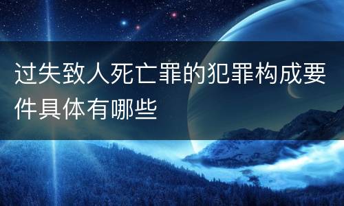 过失致人死亡罪的犯罪构成要件具体有哪些