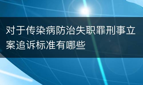 对于传染病防治失职罪刑事立案追诉标准有哪些