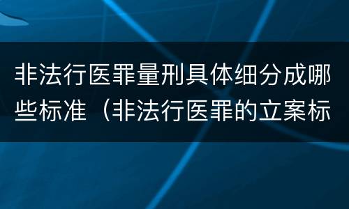 非法行医罪量刑具体细分成哪些标准（非法行医罪的立案标准及处罚额度）