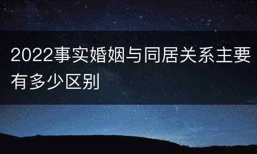 2022事实婚姻与同居关系主要有多少区别