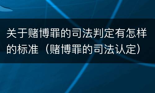 关于赌博罪的司法判定有怎样的标准（赌博罪的司法认定）