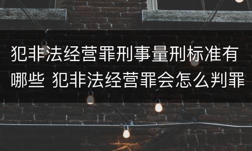 犯非法经营罪刑事量刑标准有哪些 犯非法经营罪会怎么判罪