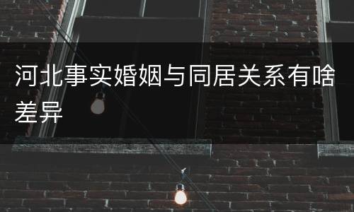 河北事实婚姻与同居关系有啥差异