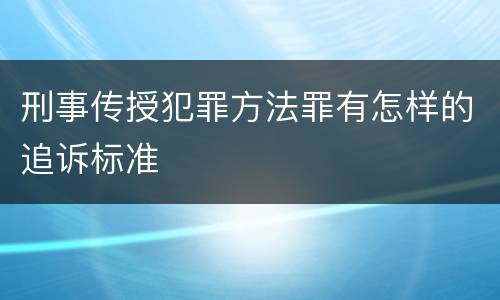 刑事传授犯罪方法罪有怎样的追诉标准