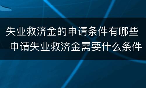 失业救济金的申请条件有哪些 申请失业救济金需要什么条件