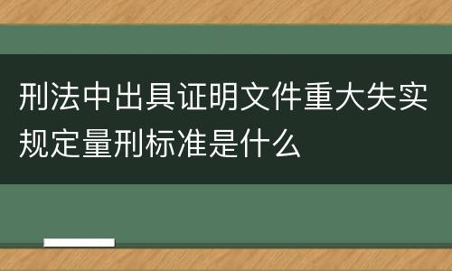 刑法中出具证明文件重大失实规定量刑标准是什么