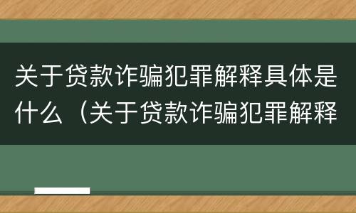 关于贷款诈骗犯罪解释具体是什么（关于贷款诈骗犯罪解释具体是什么问题）