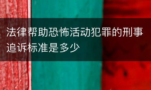 法律帮助恐怖活动犯罪的刑事追诉标准是多少