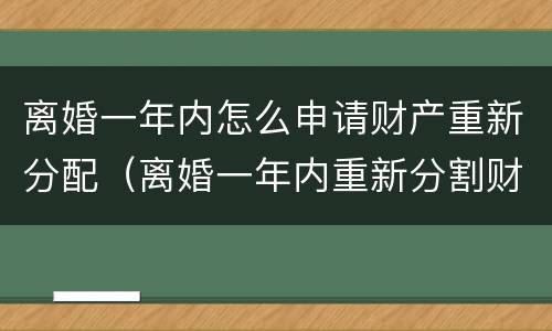 离婚一年内怎么申请财产重新分配（离婚一年内重新分割财产）