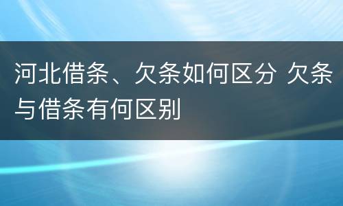 河北借条、欠条如何区分 欠条与借条有何区别